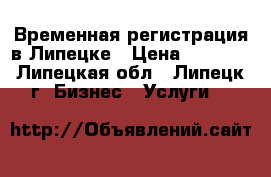 Временная регистрация в Липецке › Цена ­ 1 000 - Липецкая обл., Липецк г. Бизнес » Услуги   